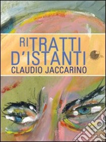 Ritratti d'istanti. Ediz. illustrata libro di Jaccarino Claudio