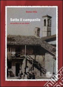 Sotto il campanile. Un cortile e le sue storie libro di Villa Denise