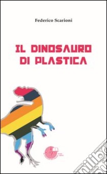 Il dinosauro di plastica libro di Scarioni Federico