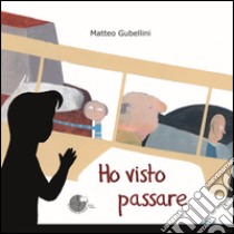 Ho visto passare. Ediz. illustrata libro di Gubellini Matteo