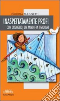 Inaspettatamente prof! Con orgoglio, un anno fra i giovani libro di Magnetti Gigliola