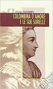 Colombina d'amore e le sue sorelle. Luoghi e memorie di donne in Piemonte tra Sei e Settecento libro di Audiberti Giusi