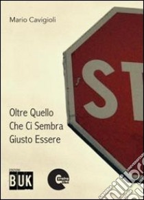 Oltre quello che ci sembra giusto essere libro di Cavigioli Mario