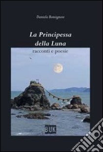 La principessa della luna. Racconti e poesie libro di Bonsignore Daniela