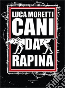 Cani da rapina. Storia criminale di Ostia e della Suburra romana libro di Moretti Luca