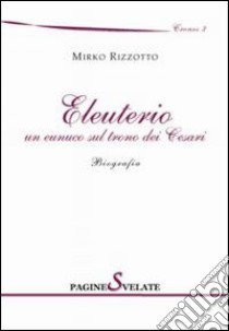 Eleuterio. Un eunuco sul trono dei cesari libro di Rizzotto Mirko