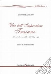 Vita dell'imperatore Traiano. Historia romana, libro LXVIII, 4-33 libro di Xifilino Giovanni