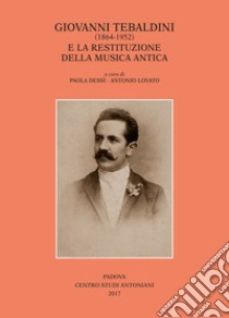 Giovanni Tebaldini (1864-1952) e la restituzione della musica antica libro di Dessì P. (cur.); Lovato A. (cur.)