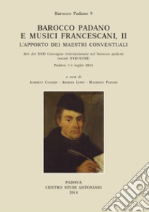 Barocco padano e musici francescani. L'apporto dei maestri conventuali. Atti del 17° Convegno internazionale sul barocco padano (secoli XVII-XVIII). (Padova, 1-3 luglio 2016). Ediz. multilingue. Vol. 2 libro di Colzani A. (cur.); Luppi A. (cur.); Padoan M. (cur.)