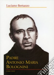 Padre Antonio Maria Bolognini (1868-1942) libro di Bertazzo Luciano