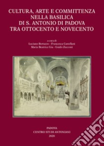 Cultura, arte e committenza nella Basilica di S. Antonio di Padova tra Ottocento e Novecento. Ediz. illustrata libro di Bertazzo L. (cur.); Castellani F. (cur.); Gia M. B. (cur.)