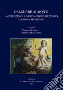 Dall'Urbe ai monti. La devozione a sant'Antonio di Padova da Roma ad Anzino. Atti del Convegno di studi (Anzino, 6-7-8 settembre 2019-Roma, 13 novembre 2019) libro di Cammelli F. (cur.); Della Sala S. (cur.)