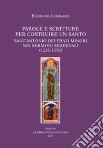 Parole e scritture per costruire un santo. Sant'Antonio dei frati minori nei sermoni medievali (1232-1350) libro di Lombardo Eleonora