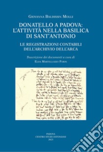 Donatello a Padova: l'attività nella basilica di Sant'Antonio. Le registrazioni contabili dell'Archivio dell'Arca. Ediz. illustrata libro di Baldissin Molli Giovanna