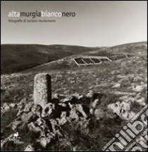 Alta Murgia. Bianco nero libro di Montemurro Luciano