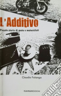 L'additivo. Piccole storie di moto e motociclisti libro di Falanga Claudio