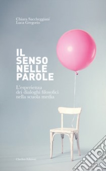 Il senso nelle parole. L'esperienza dei dialoghi filosofici nella scuola media. Ediz. per la scuola libro di Saccheggiani Chiara; Gregorio Luca