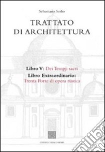 Trattato di architettura. Vol. 5: Dei tempji sacri. Libro extraordinario: trenta porte di opera rustica libro di Serlio Sebastiano