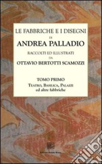 Le fabbriche e i disegni di Andrea Palladio (rist. anast.). Vol. 1: Teatro, basilica, palazzi ed altre fabbriche in Vicenza libro di Bertotti Scamozzi Ottavio