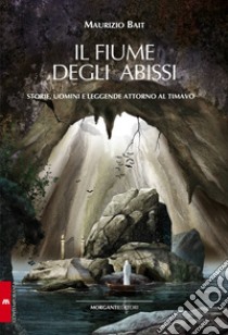 Il fiume degli abissi. Storia, uomini e leggende attorno al Timavo libro di Bait Maurizio