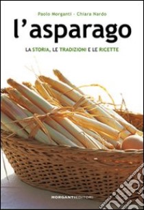 L'asparago. La storia, le tradizioni e le ricette libro di Morganti Paolo; Nardo Chiara