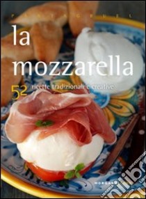 La mozzarella. 52 ricette tradizionali e creative libro di Nekorkina Giulia