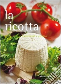 La ricotta. 52 ricette tradizionali e creative libro di Cipriani Valentina