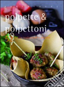 Polpette & polpettoni. 52 ricette tradizionali e creative libro di Cipriani Valentina