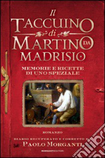 Il taccuino di Martino da Madrisio. Memorie e ricette di uno speziale libro di Morganti Paolo