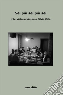 Sei più sei più sei. Intervista ad Antonio Calò libro di Sabbatani Paola