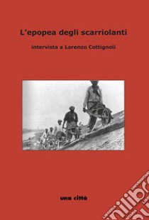 L'epopea degli scariolanti. Intervista a Lorenzo Cottignoli libro di Casetti Flavio; Saporetti Gianni