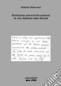 Ordinaria amministrazione: la via italiana alla Shoah libro di Stefanori Matteo