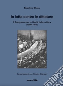 In lotta contro le dittature. Il Congresso per la libertà della cultura (1950-1978). Conversazioni con Nicolas Stenger libro di Chenu Roselyne; Giacone A. (cur.)