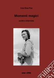 Momenti magici. Scritti e interviste libro di Giua Foa Lisa