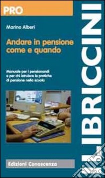 Andare in pensione come e quando. Manuale per i pensionandi e per chi istruisce le pratiche di pensione libro di Alberi Marino