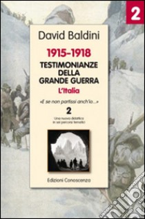 Testimonianze della grande guerra 1915-1918. L'Italia «E se non partissi anch'io» libro di Baldini David