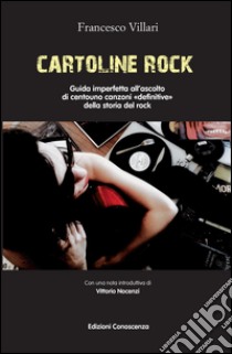 Cartoline rock. Guida imperfetta all'ascolto di centouno canzoni «definitive» della storia del rock libro di Villari Francesco