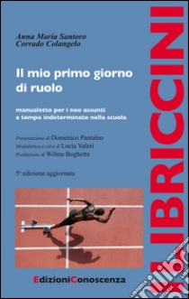 Il mio primo giorno di ruolo. Manualetto per i neo assunti a tempo indeterminato nella scuola libro di Santoro Anna Maria; Colangelo Corrado