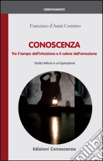 Conoscenza. Tra il lampo dell'intuizione e il calore dell'emozione libro di D'Assisi Cormino Francesco