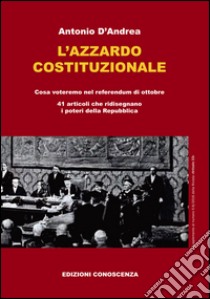 L'azzardo costituzionale. Cosa voteremo nel referendum di ottobre. 41 articoli che ridisegnano i poteri della Repubblica libro di D'Andrea Antonio