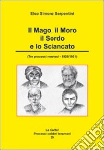 Il mago, il moro, il sordo e lo sciancato. Tre processi neretesi. 1926/1931 libro di Serpentini Elso Simone