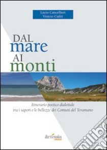 Dal mare ai monti. Itinerario poetico dialettale tra i sapori e le bellezze dei comuni del teramano libro di Cancellieri Lucio; Ciafrè Vinicio