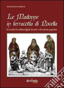 Le Madonne in terracotte di Nocella. La scuola di scultura figula tra arte e devozione popolare libro di Farina Nicolino