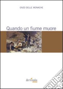 Quando un fiume muore libro di Delle Monache Enzo