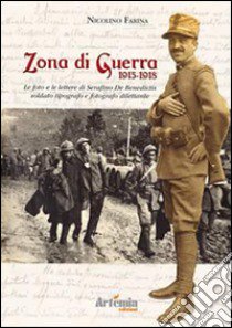 Zona di guerra 1915-1918. Le foto e le lettere di Serafino de Benedictis soldato tipografo e fotografo dilettante libro di Farina Nicolino