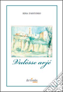 Vulésse arjé libro di D'Antonio Rina