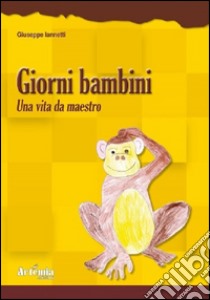 Giorni bambini. Una vita da maestro libro di Iannetti Giuseppe