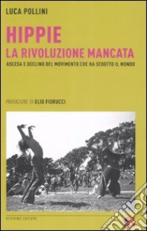 Hippie. La rivoluzione mancata. Ascesa e declino del movimento che ha sedotto il mondo libro di Pollini Luca