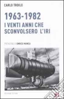 1963-1982. I venti anni che sconvolsero l'IRI libro di Troilo Carlo