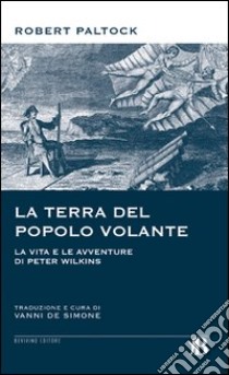 La terra del popolo volante. Vita e avventure di Peter Wilkins libro di Paltock Robert; De Simone V. (cur.)